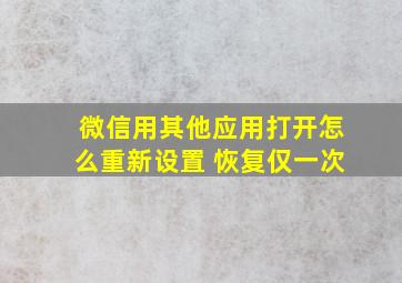 微信用其他应用打开怎么重新设置 恢复仅一次